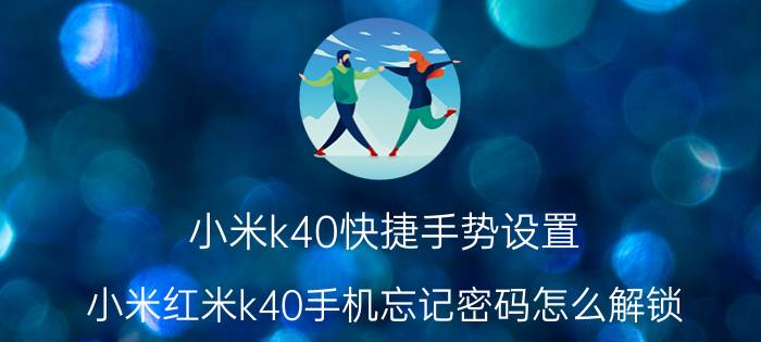 小米k40快捷手势设置 小米红米k40手机忘记密码怎么解锁？